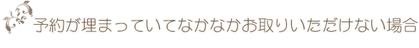 予約が埋まっていてなかなかお取りいただけない場合